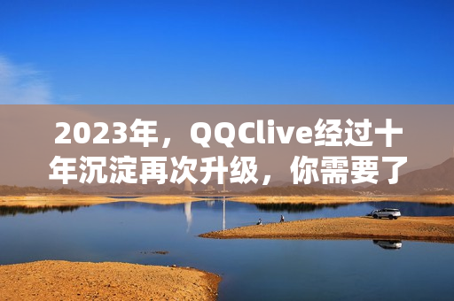 2023年，QQClive经过十年沉淀再次升级，你需要了解这些！