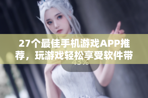 27个最佳手机游戏APP推荐，玩游戏轻松享受软件带来的快乐