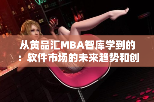 从黄品汇MBA智库学到的：软件市场的未来趋势和创新模式