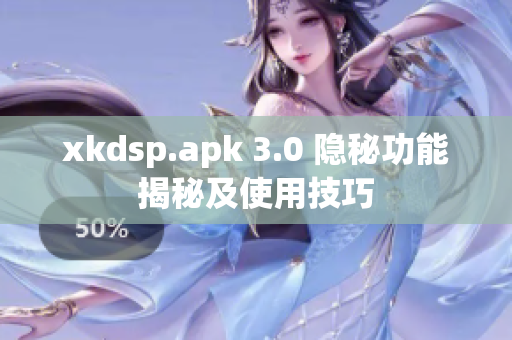 xkdsp.apk 3.0 隐秘功能揭秘及使用技巧