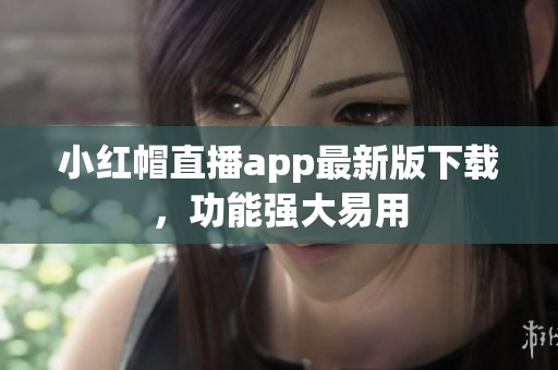 小红帽直播app最新版下载，功能强大易用