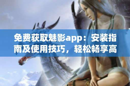 免费获取魅影app：安装指南及使用技巧，轻松畅享高质量网络服务