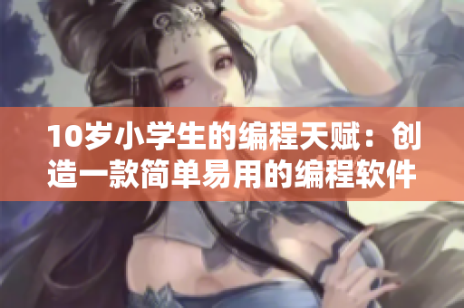 10岁小学生的编程天赋：创造一款简单易用的编程软件！