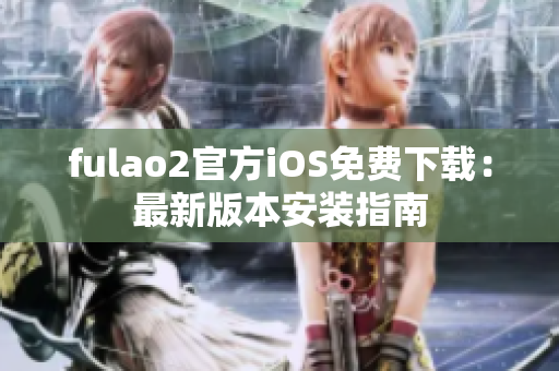 fulao2官方iOS免费下载：最新版本安装指南