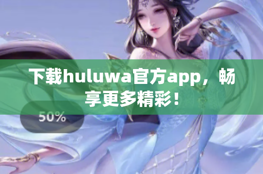 下载huluwa官方app，畅享更多精彩！