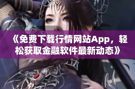 《免费下载行情网站App，轻松获取金融软件最新动态》