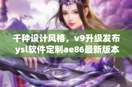 千种设计风格，v9升级发布 ysl软件定制ae86最新版本