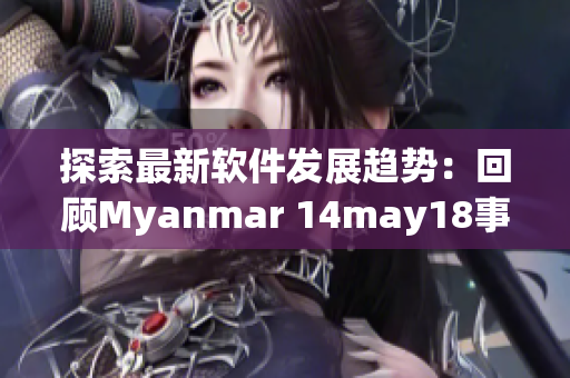 探索最新软件发展趋势：回顾Myanmar 14may18事件