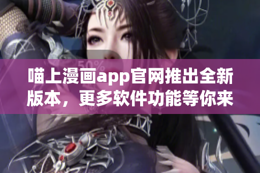 喵上漫画app官网推出全新版本，更多软件功能等你来发现！