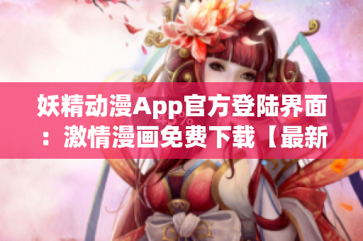 妖精动漫App官方登陆界面：激情漫画免费下载【最新版】