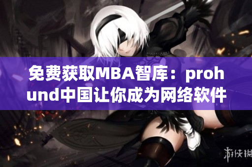 免费获取MBA智库：prohund中国让你成为网络软件达人