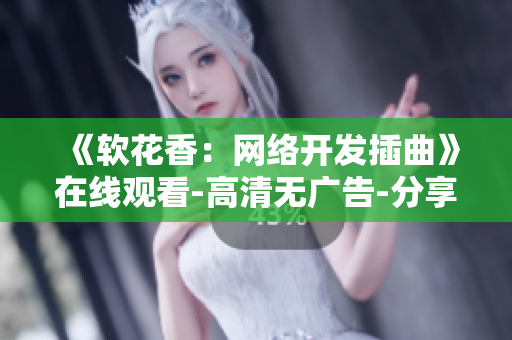 《软花香：网络开发插曲》在线观看-高清无广告-分享代码资讯