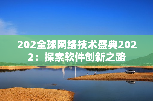 202全球网络技术盛典2022：探索软件创新之路