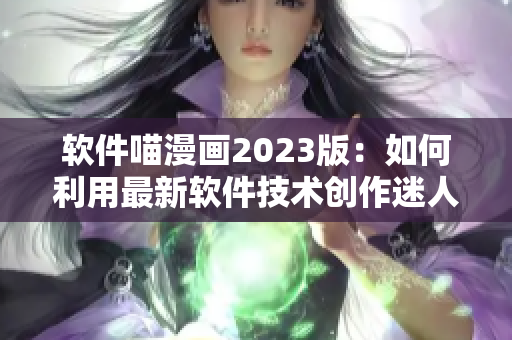 软件喵漫画2023版：如何利用最新软件技术创作迷人漫画