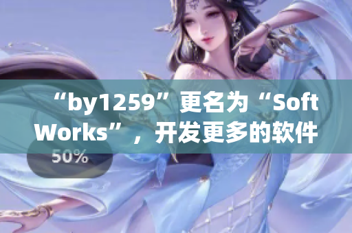 “by1259”更名为“SoftWorks”，开发更多的软件来提高用户体验