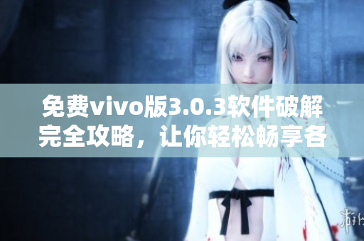 免费vivo版3.0.3软件破解完全攻略，让你轻松畅享各种应用