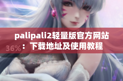 palipali2轻量版官方网站：下载地址及使用教程