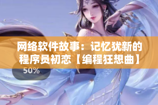 网络软件故事：记忆犹新的程序员初恋【编程狂想曲】