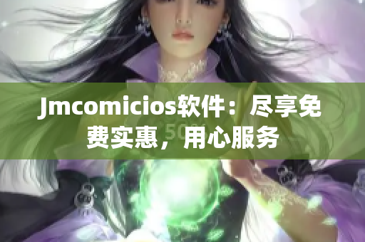 Jmcomicios软件：尽享免费实惠，用心服务