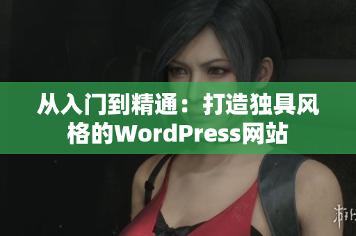 从入门到精通：打造独具风格的WordPress网站