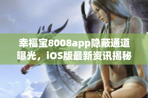 幸福宝8008app隐蔽通道曝光，iOS版最新资讯揭秘