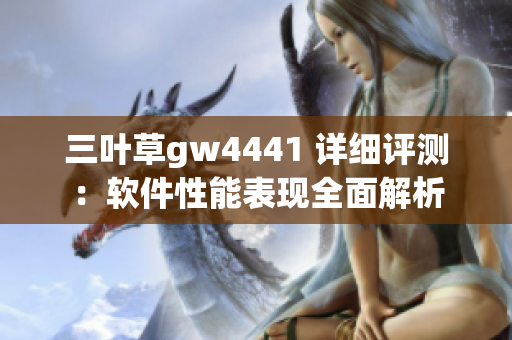 三叶草gw4441 详细评测：软件性能表现全面解析