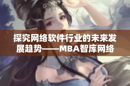 探究网络软件行业的未来发展趋势——MBA智库网络软件分析