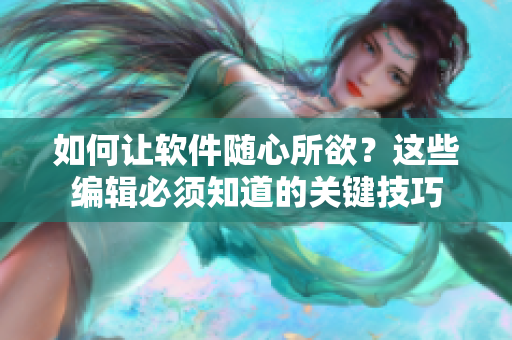 如何让软件随心所欲？这些编辑必须知道的关键技巧