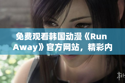 免费观看韩国动漫《Run Away》官方网站，精彩内容尽在眼前！