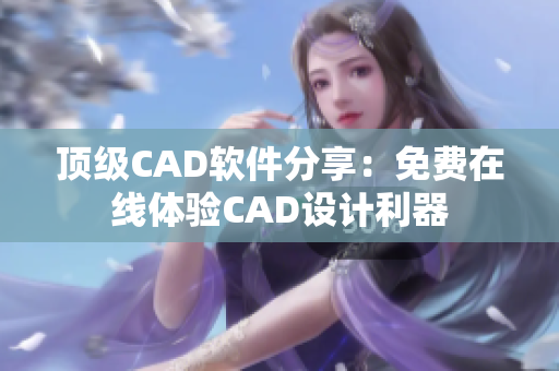 顶级CAD软件分享：免费在线体验CAD设计利器