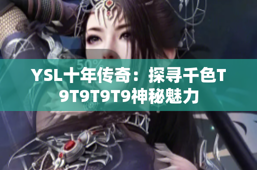 YSL十年传奇：探寻千色T9T9T9T9神秘魅力