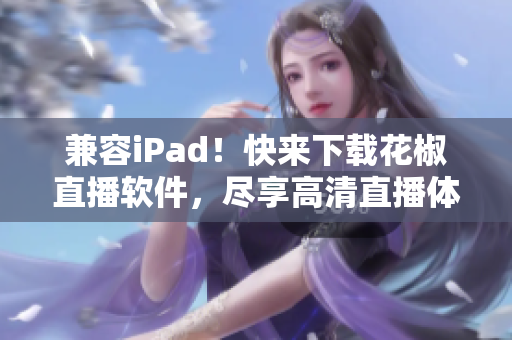 兼容iPad！快来下载花椒直播软件，尽享高清直播体验