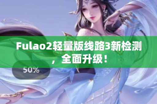 Fulao2轻量版线路3新检测，全面升级！