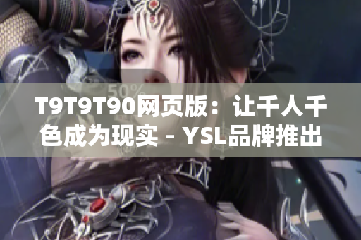 T9T9T90网页版：让千人千色成为现实 - YSL品牌推出的最新网络软件编辑