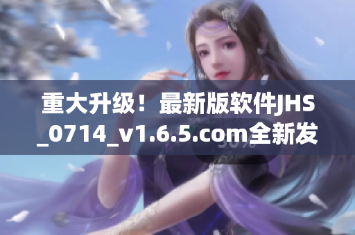 重大升级！最新版软件JHS_0714_v1.6.5.com全新发布！