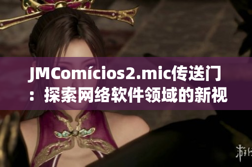 JMComícios2.mic传送门：探索网络软件领域的新视角