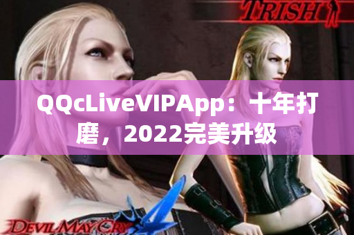 QQcLiveVIPApp：十年打磨，2022完美升级