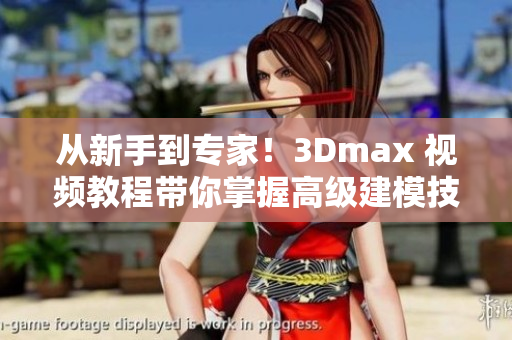 从新手到专家！3Dmax 视频教程带你掌握高级建模技巧