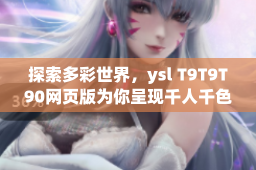 探索多彩世界，ysl T9T9T90网页版为你呈现千人千色