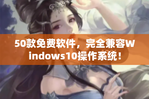 50款免费软件，完全兼容Windows10操作系统！