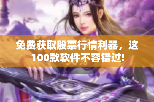 免费获取股票行情利器，这100款软件不容错过!