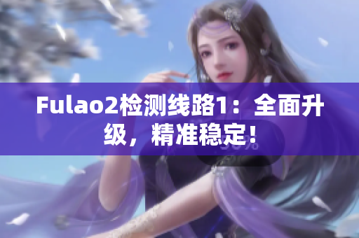 Fulao2检测线路1：全面升级，精准稳定！