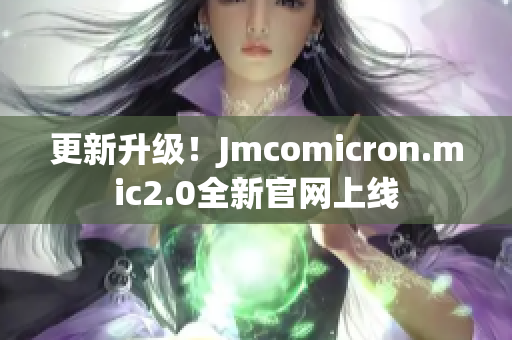 更新升级！Jmcomicron.mic2.0全新官网上线