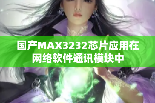 国产MAX3232芯片应用在网络软件通讯模块中