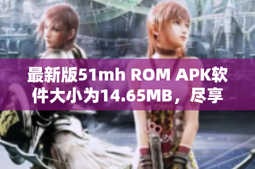 最新版51mh ROM APK软件大小为14.65MB，尽享快速稳定体验！