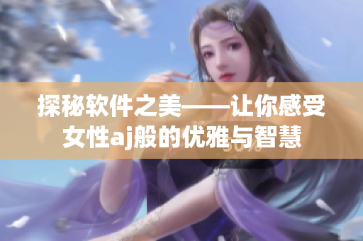 探秘软件之美——让你感受女性aj般的优雅与智慧