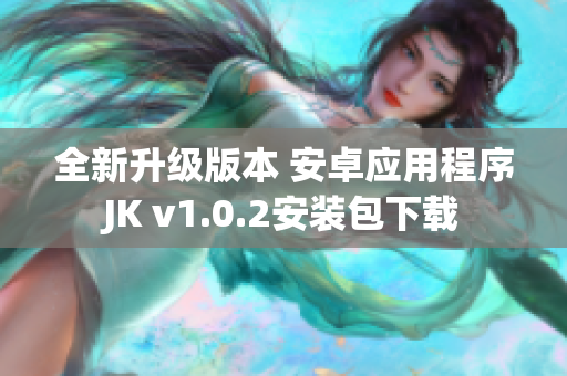 全新升级版本 安卓应用程序JK v1.0.2安装包下载