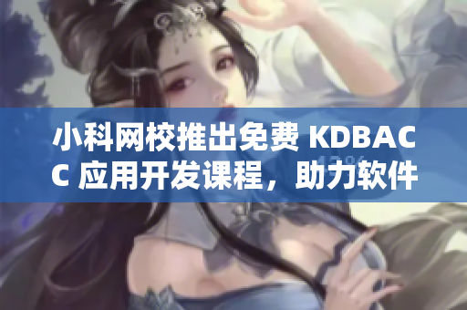 小科网校推出免费 KDBACC 应用开发课程，助力软件工程师提升编程水平