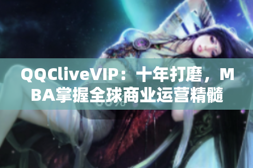 QQCliveVIP：十年打磨，MBA掌握全球商业运营精髓