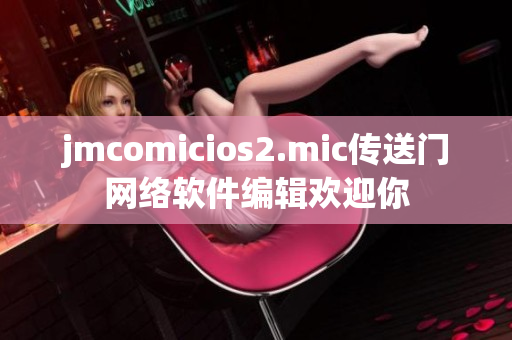 jmcomicios2.mic传送门网络软件编辑欢迎你